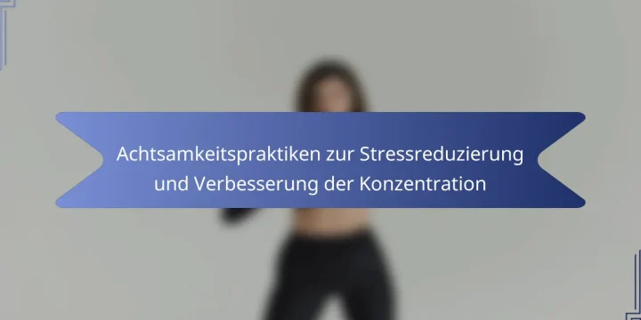Achtsamkeitspraktiken zur Stressreduzierung und Verbesserung der Konzentration