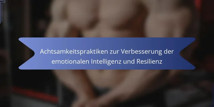 Achtsamkeitspraktiken zur Verbesserung der emotionalen Intelligenz und Resilienz