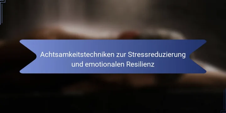 Achtsamkeitstechniken zur Stressreduzierung und emotionalen Resilienz