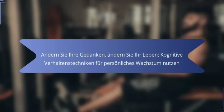 Ändern Sie Ihre Gedanken, ändern Sie Ihr Leben: Kognitive Verhaltenstechniken für persönliches Wachstum nutzen