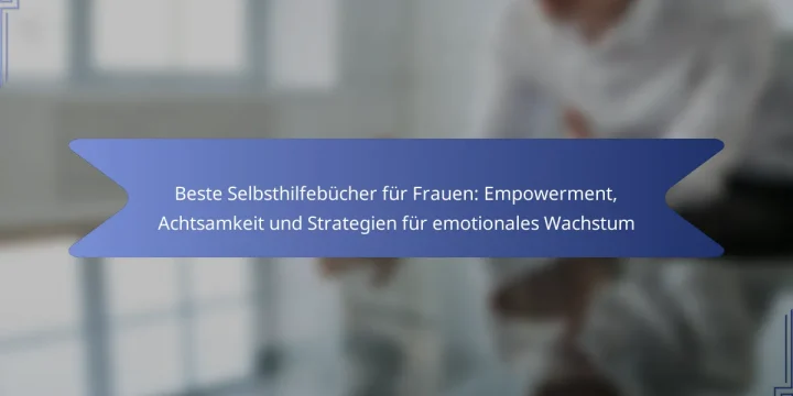 Beste Selbsthilfebücher für Frauen: Empowerment, Achtsamkeit und Strategien für emotionales Wachstum