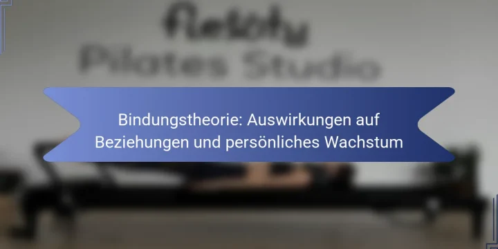 Bindungstheorie: Auswirkungen auf Beziehungen und persönliches Wachstum