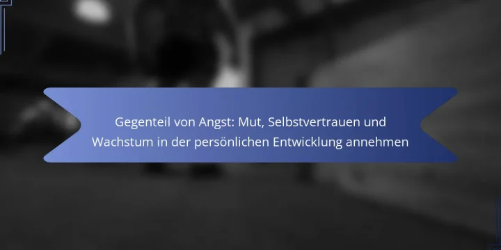 Gegenteil von Angst: Mut, Selbstvertrauen und Wachstum in der persönlichen Entwicklung annehmen