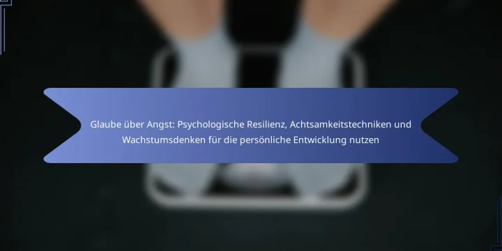 Glaube über Angst: Psychologische Resilienz, Achtsamkeitstechniken und Wachstumsdenken für die persönliche Entwicklung nutzen