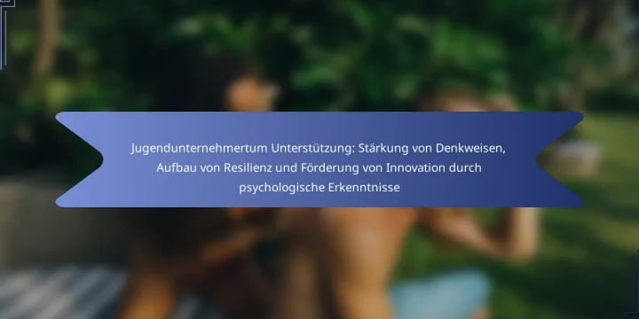 Jugendunternehmertum Unterstützung: Stärkung von Denkweisen, Aufbau von Resilienz und Förderung von Innovation durch psychologische Erkenntnisse