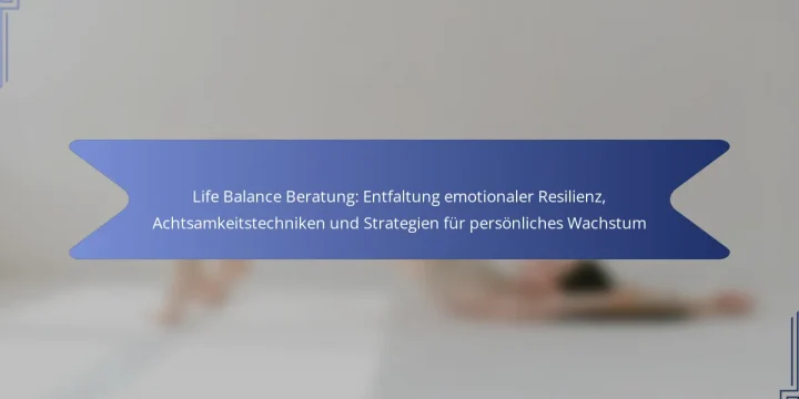 Life Balance Beratung: Entfaltung emotionaler Resilienz, Achtsamkeitstechniken und Strategien für persönliches Wachstum