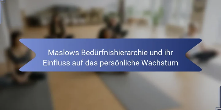 Maslows Bedürfnishierarchie und ihr Einfluss auf das persönliche Wachstum