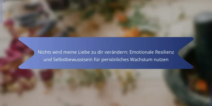 Nichts wird meine Liebe zu dir verändern: Emotionale Resilienz und Selbstbewusstsein für persönliches Wachstum nutzen