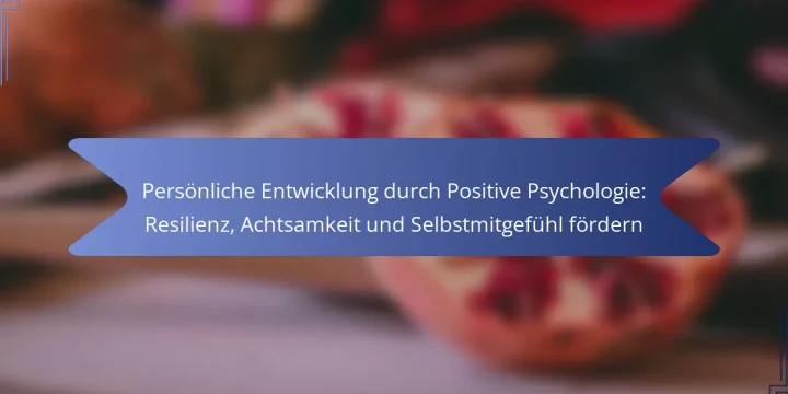 Persönliche Entwicklung durch Positive Psychologie: Resilienz, Achtsamkeit und Selbstmitgefühl fördern