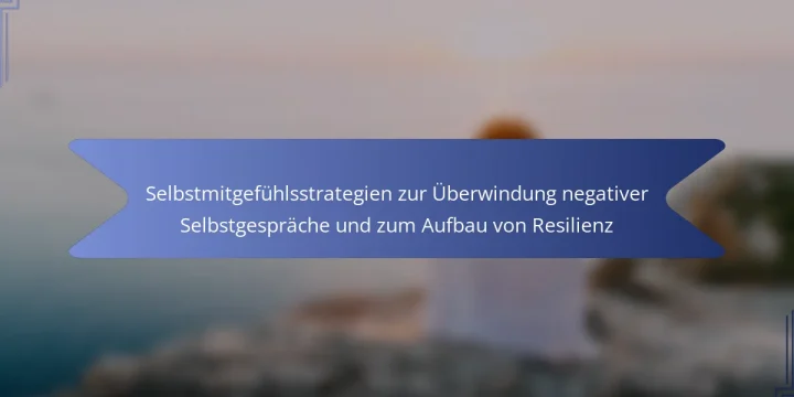 Selbstmitgefühlsstrategien zur Überwindung negativer Selbstgespräche und zum Aufbau von Resilienz