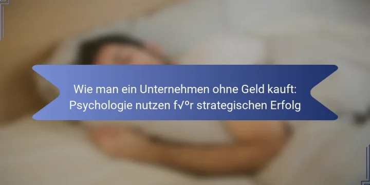 Wie man ein Unternehmen ohne Geld kauft: Psychologie nutzen für strategischen Erfolg