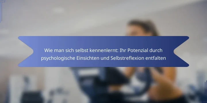 Wie man sich selbst kennenlernt: Ihr Potenzial durch psychologische Einsichten und Selbstreflexion entfalten