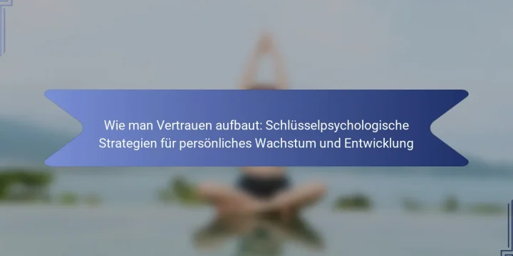 Wie man Vertrauen aufbaut: Schlüsselpsychologische Strategien für persönliches Wachstum und Entwicklung
