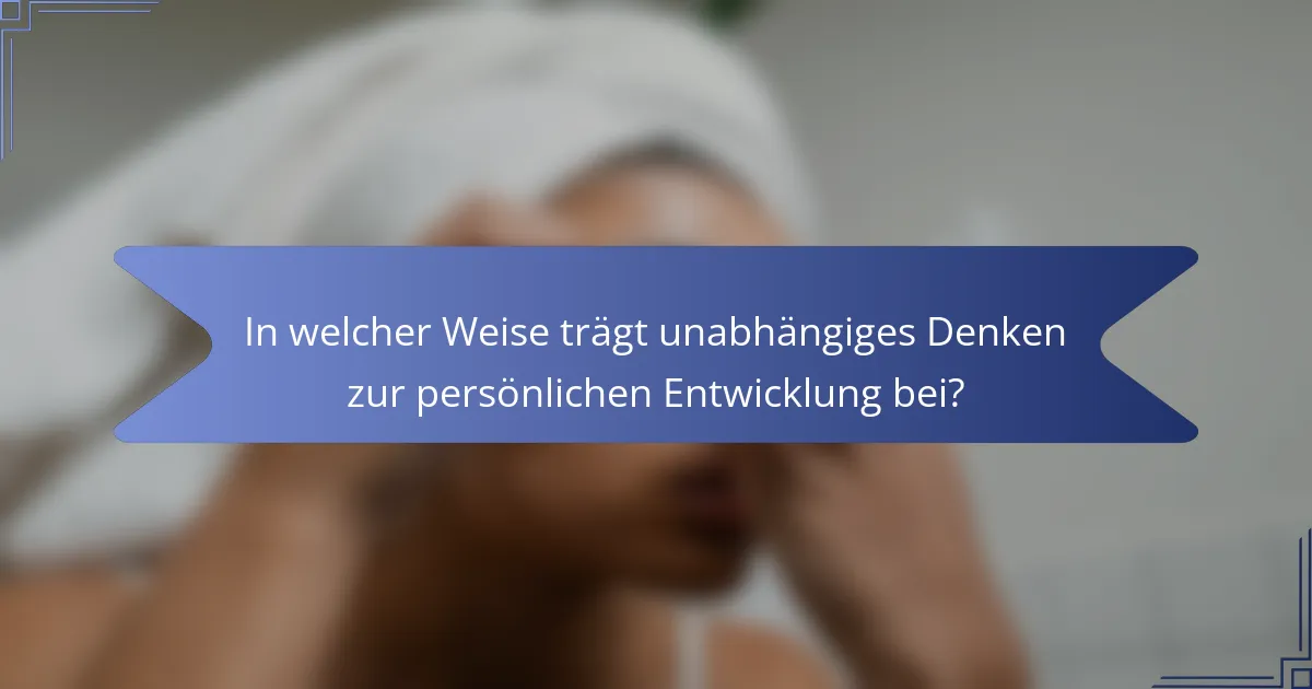 In welcher Weise trägt unabhängiges Denken zur persönlichen Entwicklung bei?