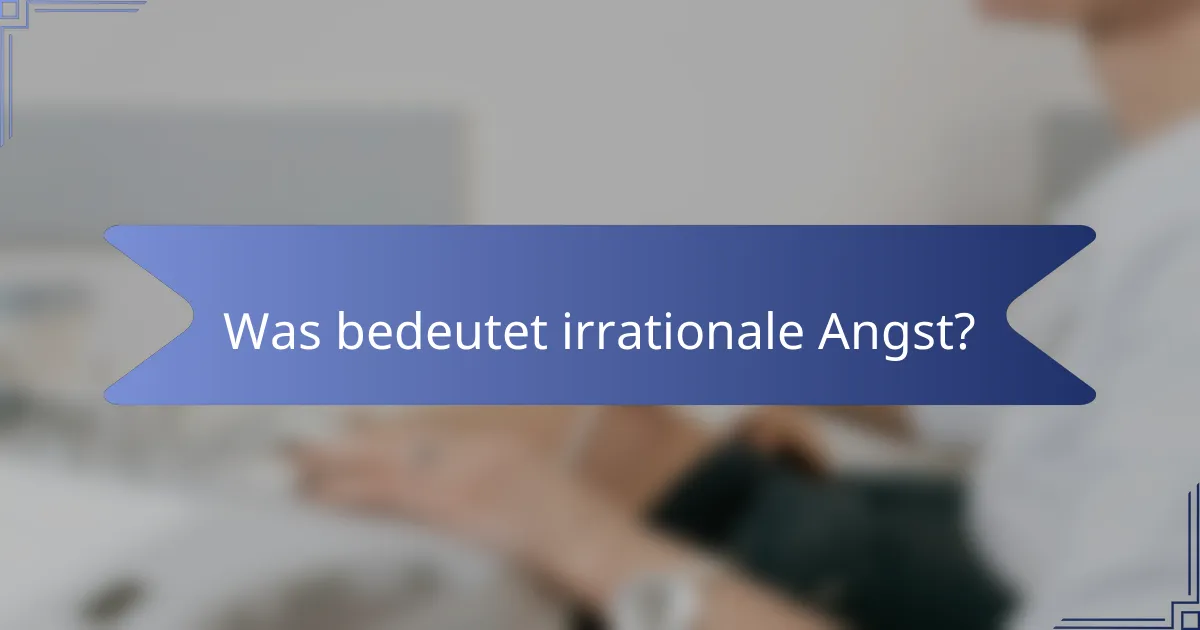 Was bedeutet irrationale Angst?