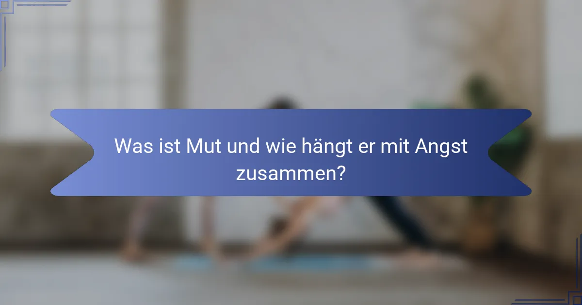 Was ist Mut und wie hängt er mit Angst zusammen?