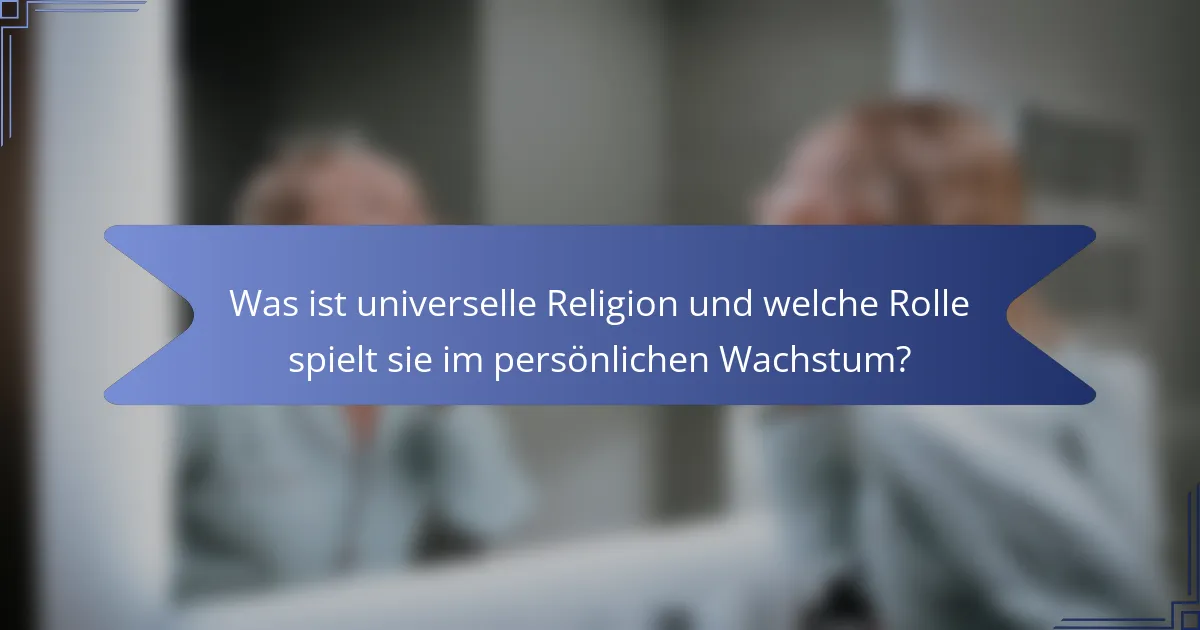Was ist universelle Religion und welche Rolle spielt sie im persönlichen Wachstum?