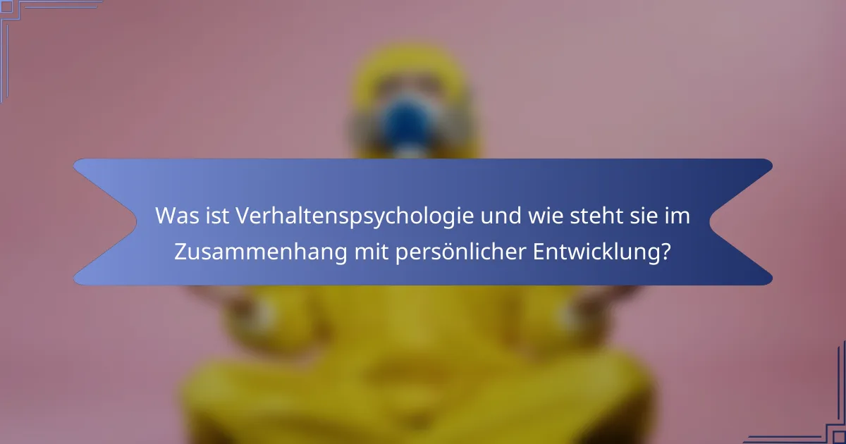 Was ist Verhaltenspsychologie und wie steht sie im Zusammenhang mit persönlicher Entwicklung?