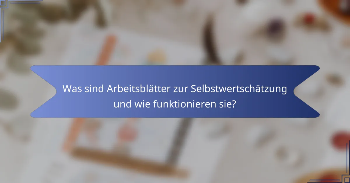 Was sind Arbeitsblätter zur Selbstwertschätzung und wie funktionieren sie?
