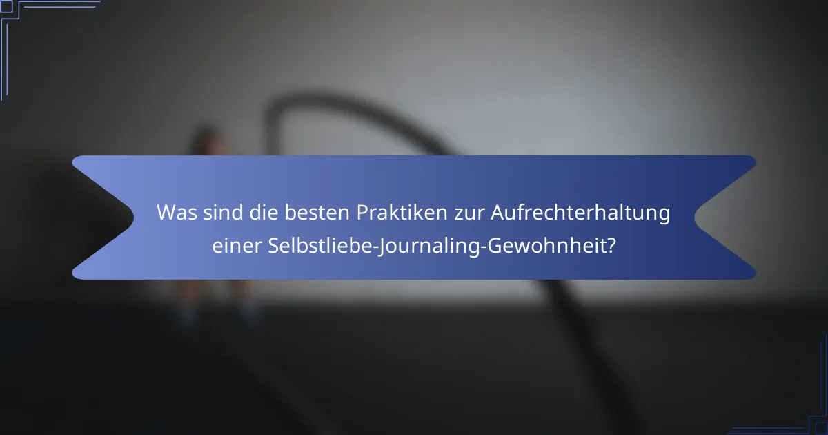 Was sind die besten Praktiken zur Aufrechterhaltung einer Selbstliebe-Journaling-Gewohnheit?