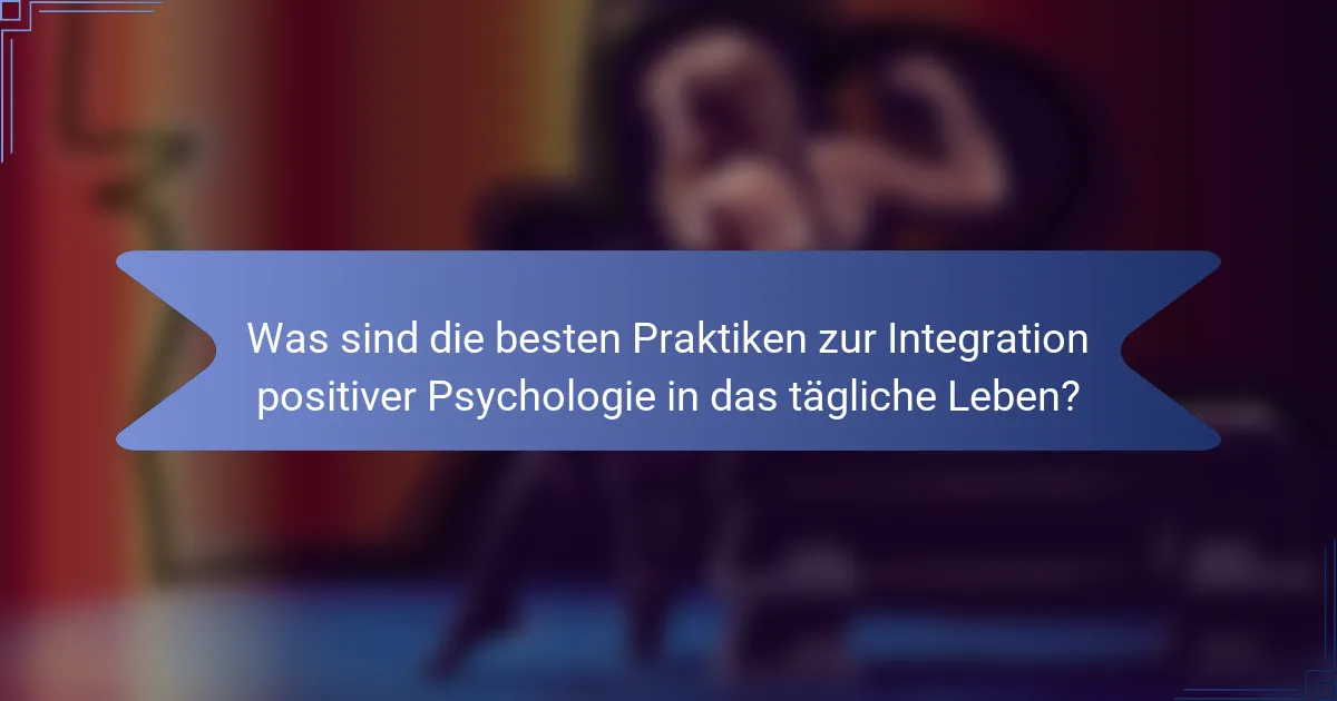 Was sind die besten Praktiken zur Integration positiver Psychologie in das tägliche Leben?