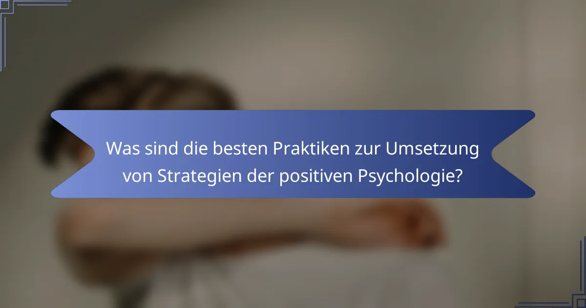 Was sind die besten Praktiken zur Umsetzung von Strategien der positiven Psychologie?