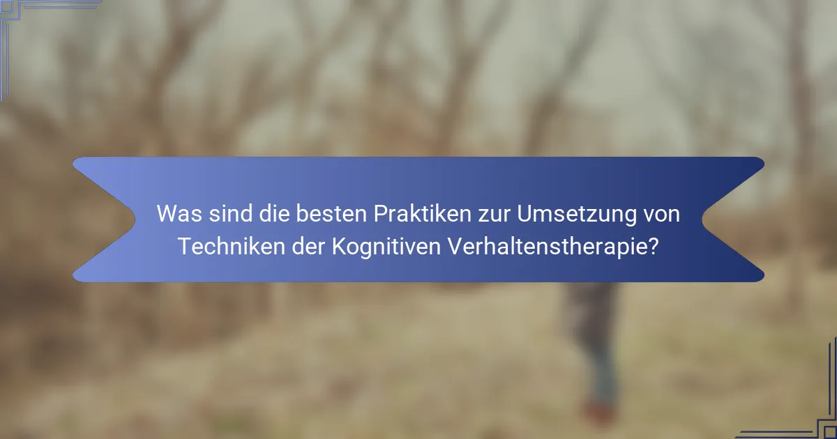 Was sind die besten Praktiken zur Umsetzung von Techniken der Kognitiven Verhaltenstherapie?