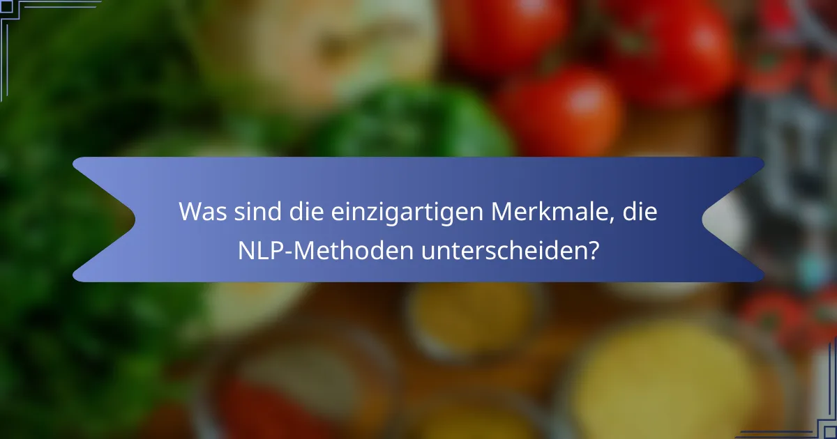 Was sind die einzigartigen Merkmale, die NLP-Methoden unterscheiden?