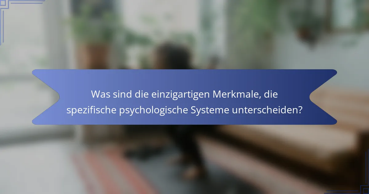 Was sind die einzigartigen Merkmale, die spezifische psychologische Systeme unterscheiden?