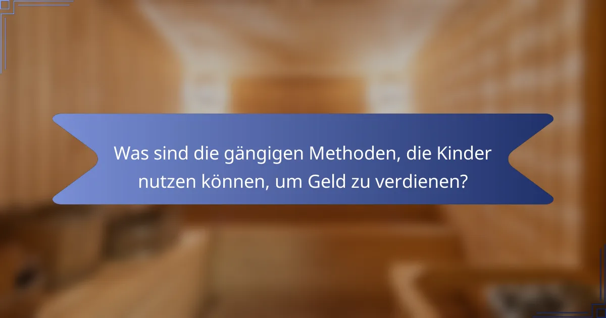 Was sind die gängigen Methoden, die Kinder nutzen können, um Geld zu verdienen?