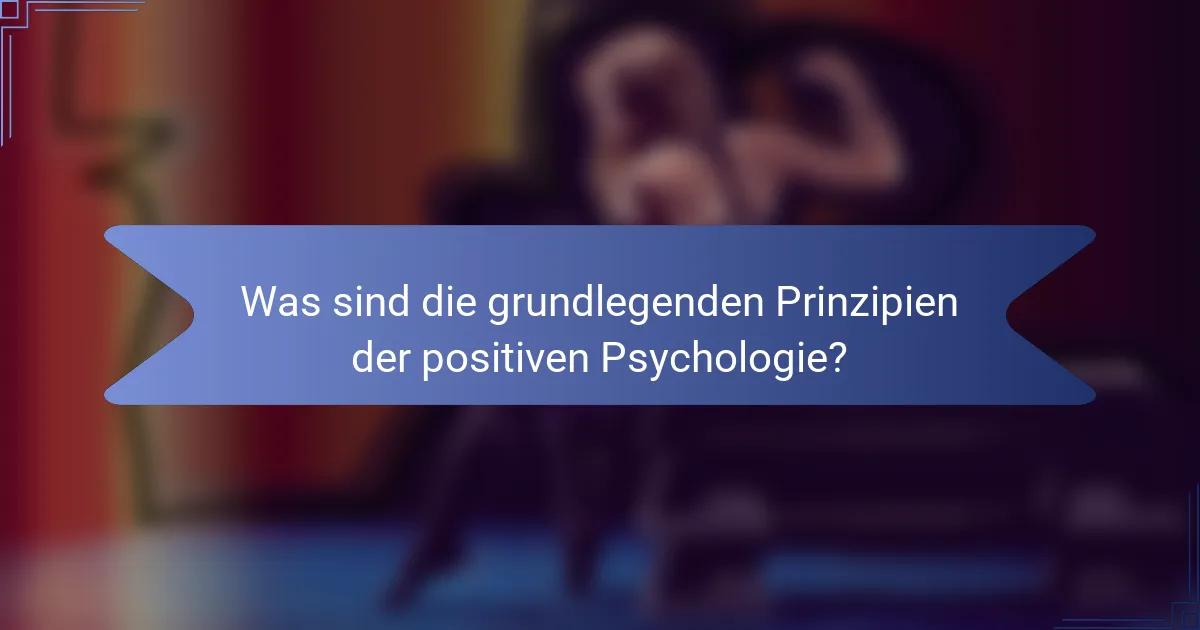 Was sind die grundlegenden Prinzipien der positiven Psychologie?