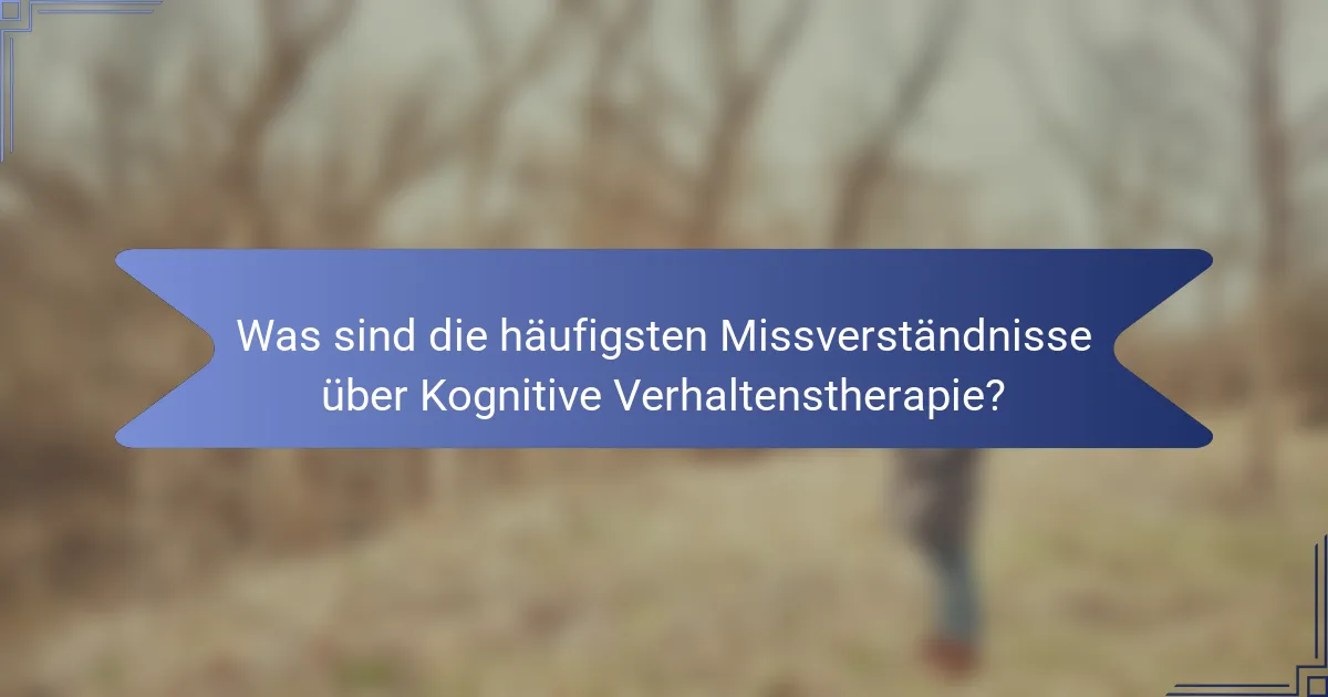 Was sind die häufigsten Missverständnisse über Kognitive Verhaltenstherapie?