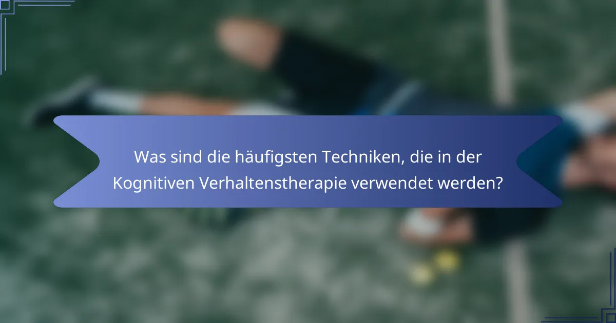 Was sind die häufigsten Techniken, die in der Kognitiven Verhaltenstherapie verwendet werden?