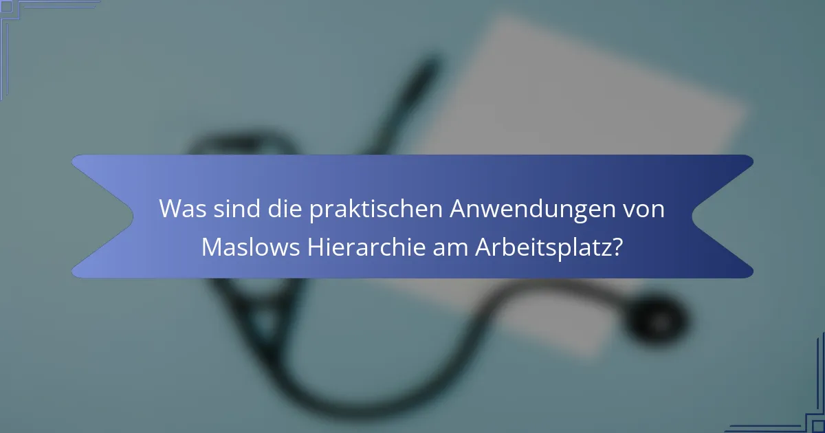 Was sind die praktischen Anwendungen von Maslows Hierarchie am Arbeitsplatz?