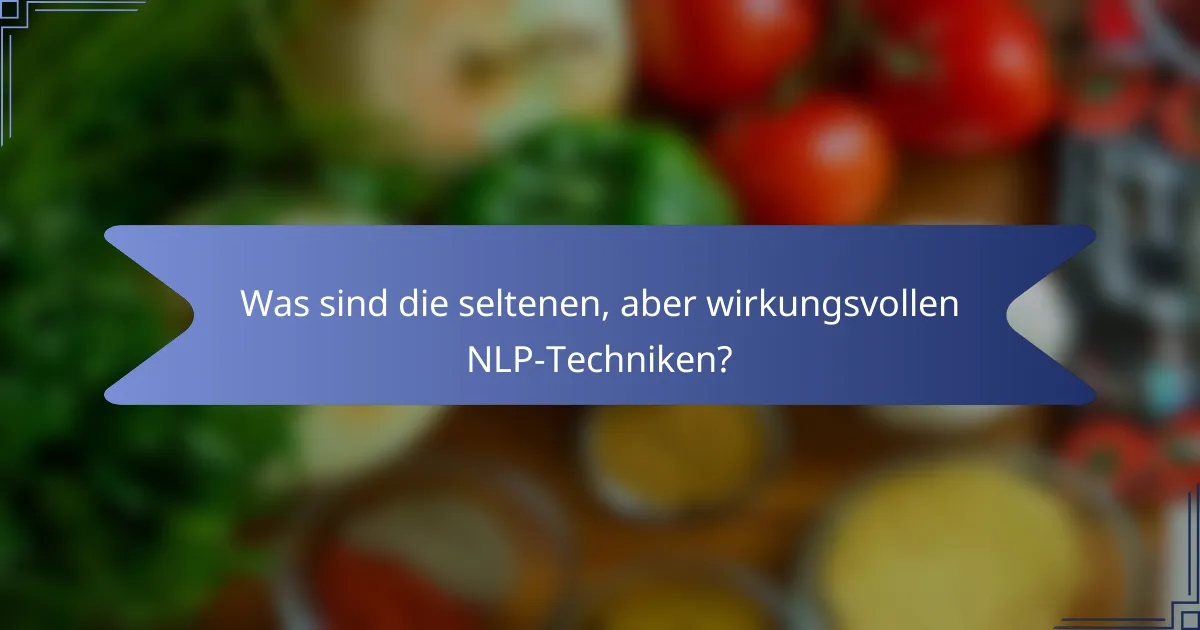 Was sind die seltenen, aber wirkungsvollen NLP-Techniken?