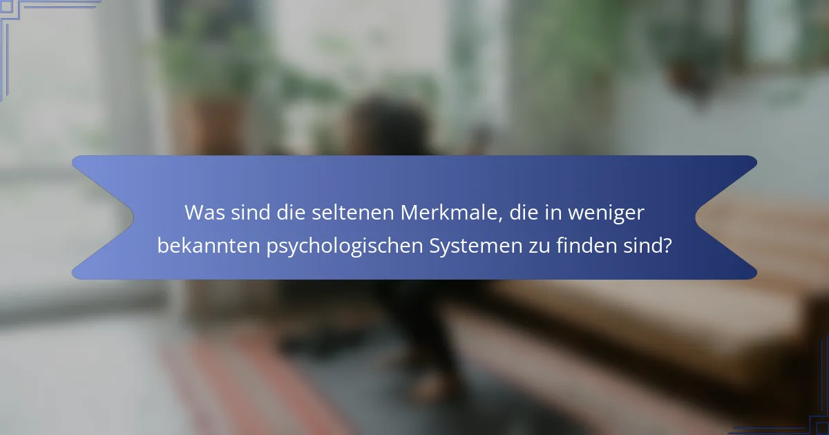 Was sind die seltenen Merkmale, die in weniger bekannten psychologischen Systemen zu finden sind?