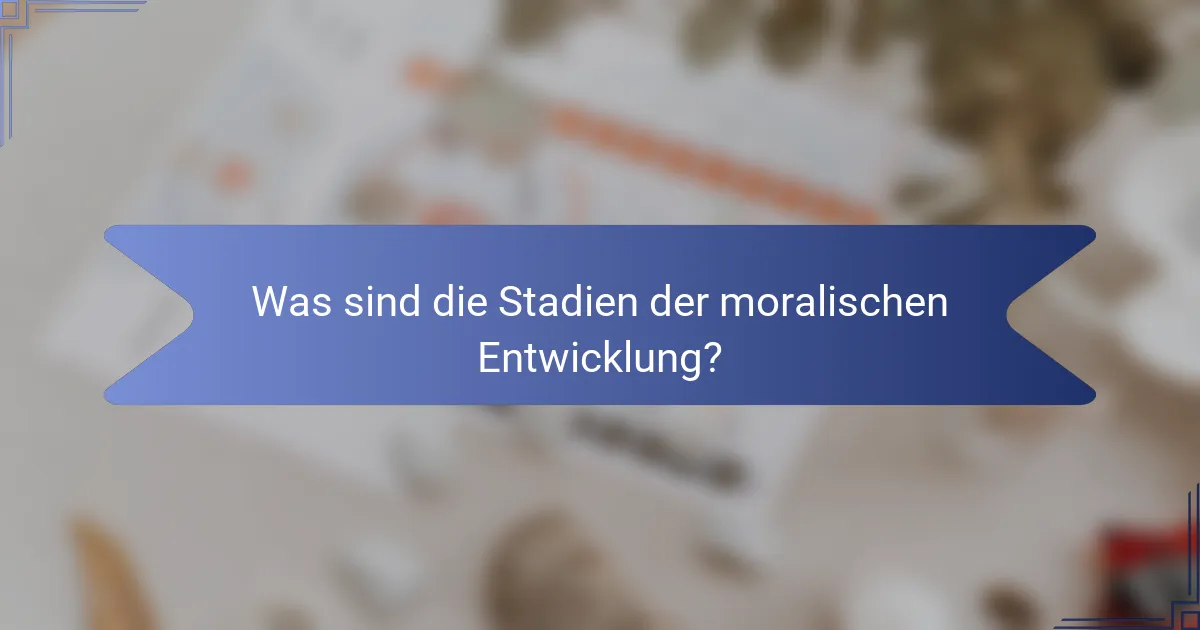 Was sind die Stadien der moralischen Entwicklung?