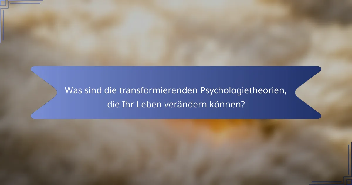 Was sind die transformierenden Psychologietheorien, die Ihr Leben verändern können?