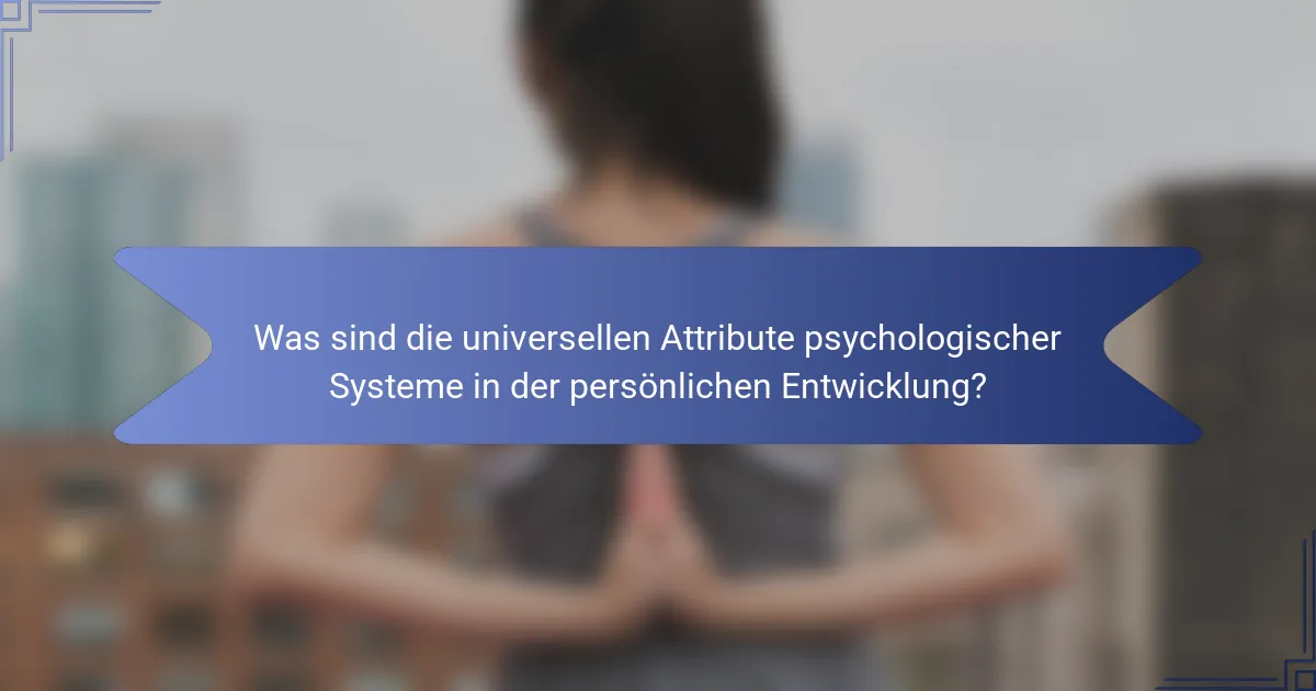 Was sind die universellen Attribute psychologischer Systeme in der persönlichen Entwicklung?