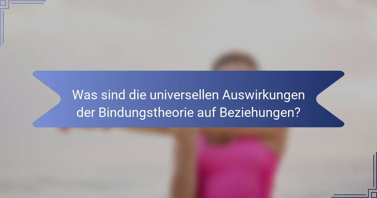 Was sind die universellen Auswirkungen der Bindungstheorie auf Beziehungen?