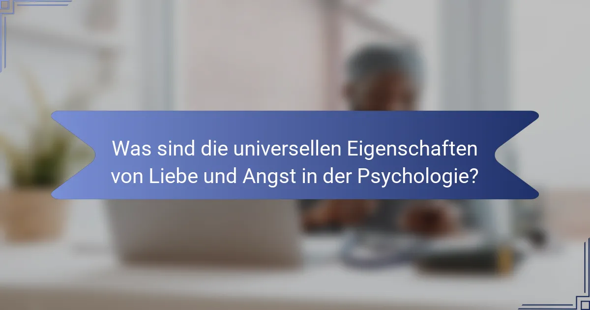 Was sind die universellen Eigenschaften von Liebe und Angst in der Psychologie?