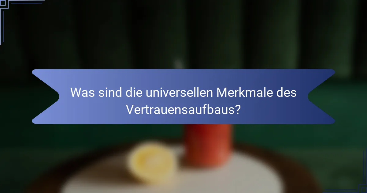 Was sind die universellen Merkmale des Vertrauensaufbaus?