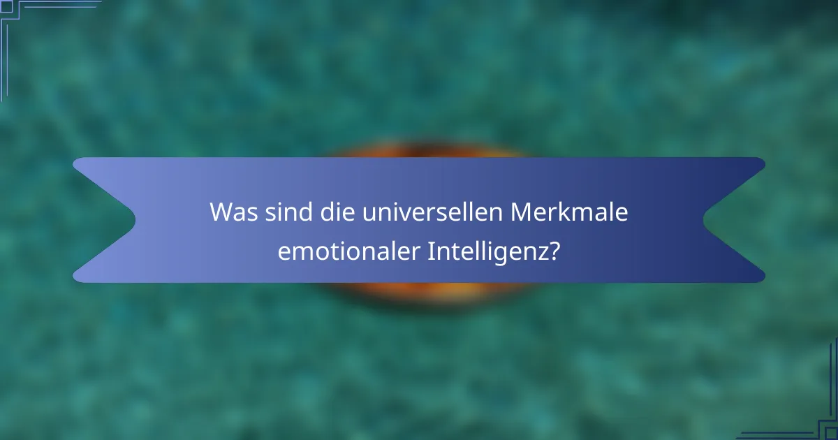 Was sind die universellen Merkmale emotionaler Intelligenz?