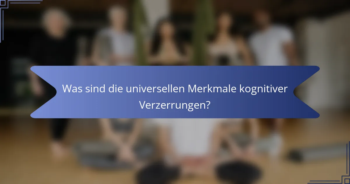 Was sind die universellen Merkmale kognitiver Verzerrungen?
