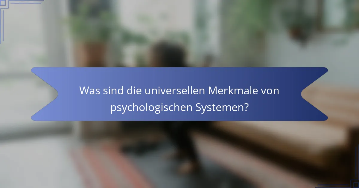 Was sind die universellen Merkmale von psychologischen Systemen?