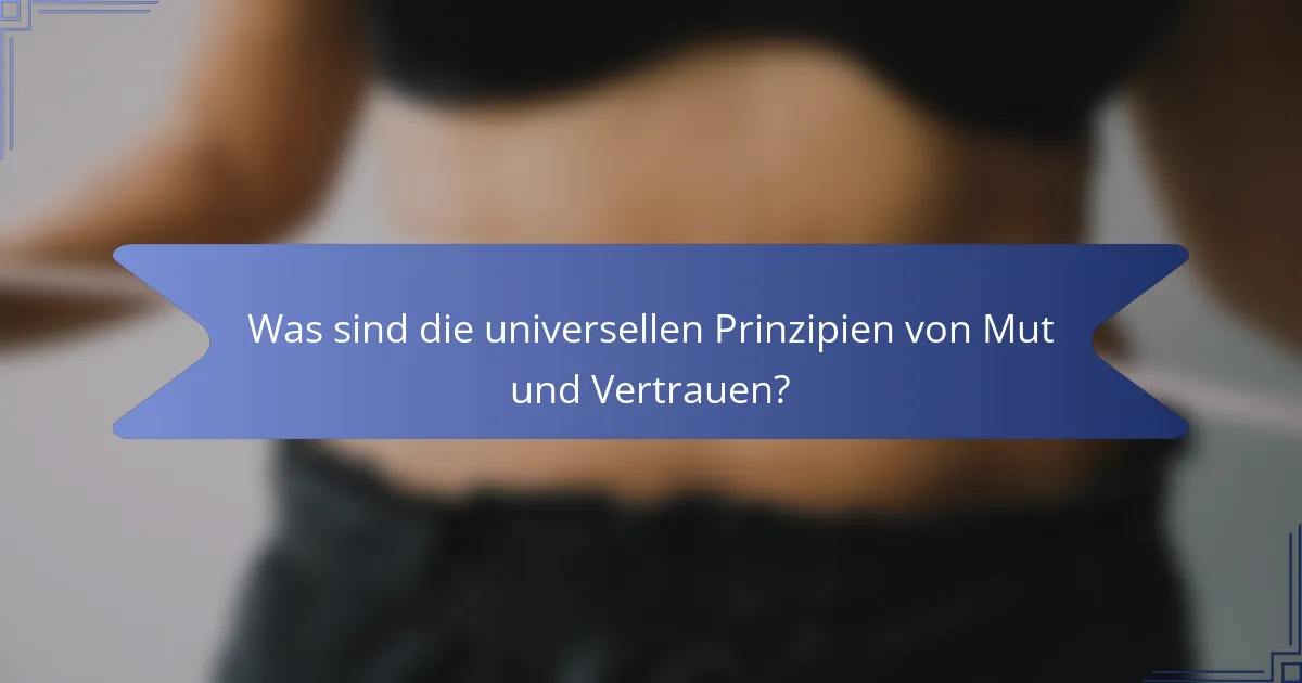 Was sind die universellen Prinzipien von Mut und Vertrauen?