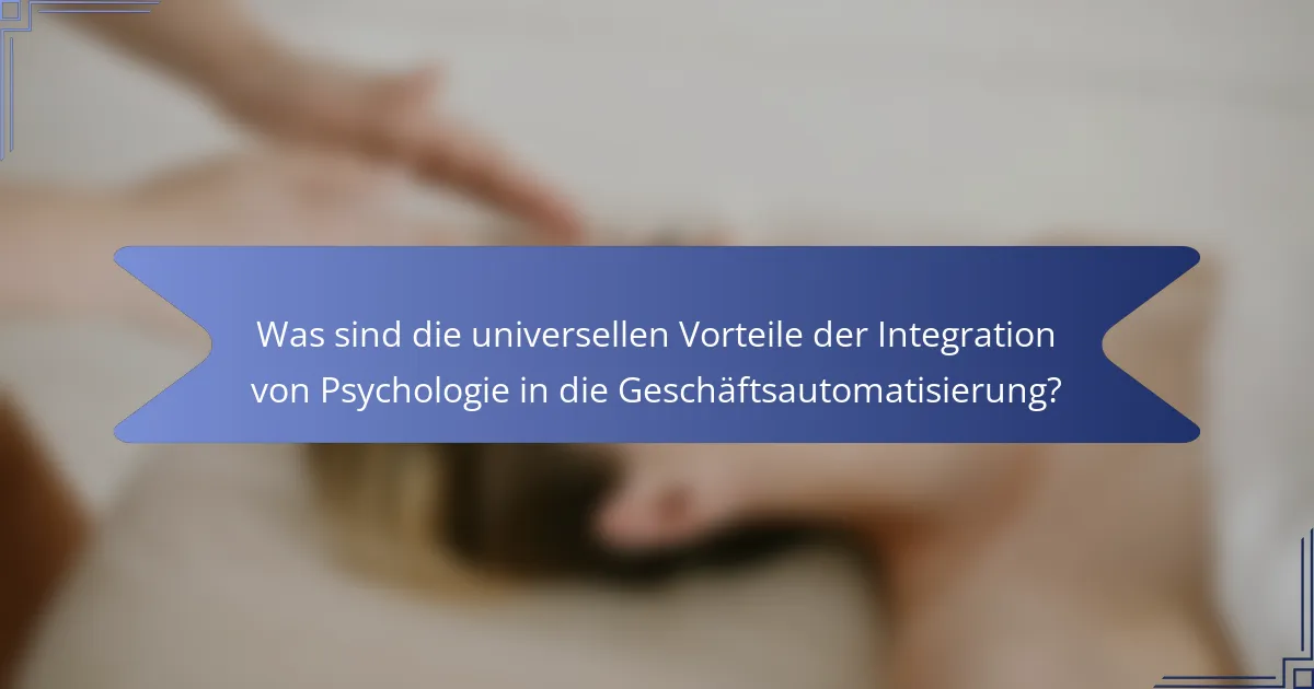 Was sind die universellen Vorteile der Integration von Psychologie in die Geschäftsautomatisierung?