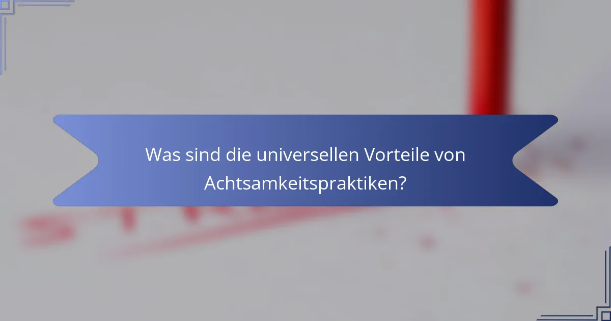 Was sind die universellen Vorteile von Achtsamkeitspraktiken?