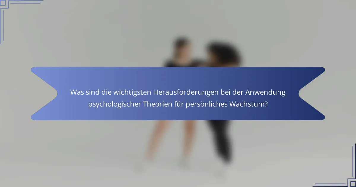 Was sind die wichtigsten Herausforderungen bei der Anwendung psychologischer Theorien für persönliches Wachstum?