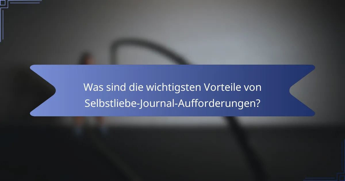 Was sind die wichtigsten Vorteile von Selbstliebe-Journal-Aufforderungen?